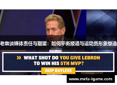 老詹谈媒体责任与期望:如何平衡报道与运动员形象塑造 老詹谈媒体责任与期望:如何平衡报道与运动员形象塑造