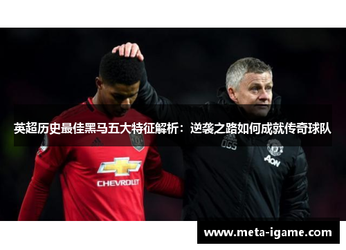 英超历史最佳黑马五大特征解析:逆袭之路如何成就传奇球队 英超历史最佳黑马五大特征解析:逆袭之路如何成就传奇球队