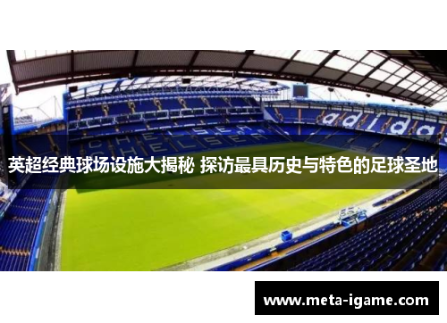 英超经典球场设施大揭秘 探访最具历史与特色的足球圣地 英超经典球场设施大揭秘 探访最具历史与特色的足球圣地