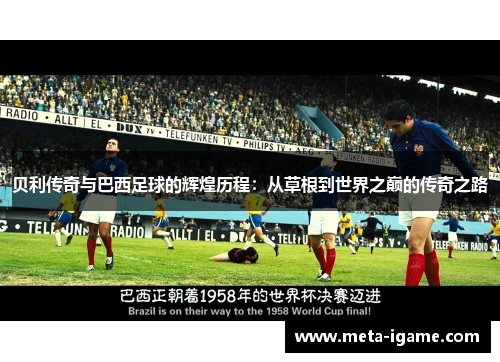 贝利传奇与巴西足球的辉煌历程:从草根到世界之巅的传奇之路 贝利传奇与巴西足球的辉煌历程:从草根到世界之巅的传奇之路