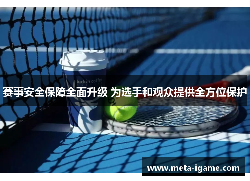 赛事安全保障全面升级 为选手和观众提供全方位保护