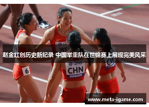 赵金红创历史新纪录 中国举重队在世锦赛上展现完美风采 赵金红创历史新纪录 中国举重队在世锦赛上展现完美风采