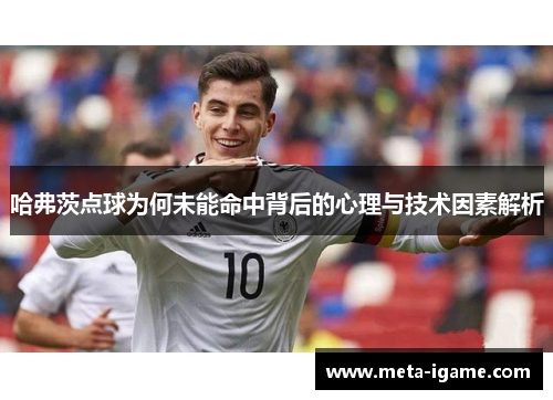 哈弗茨点球为何未能命中背后的心理与技术因素解析
