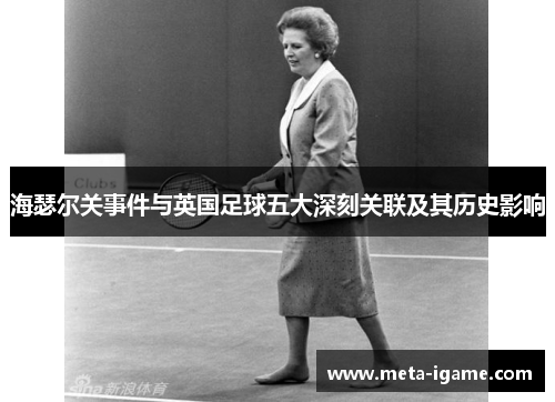 海瑟尔关事件与英国足球五大深刻关联及其历史影响 海瑟尔关事件与英国足球五大深刻关联及其历史影响