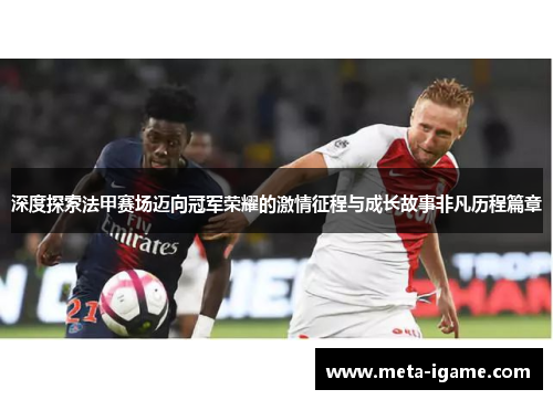 深度探索法甲赛场迈向冠军荣耀的激情征程与成长故事非凡历程篇章 深度探索法甲赛场迈向冠军荣耀的激情征程与成长故事非凡历程篇章
