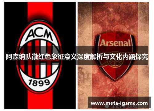 阿森纳队徽红色象征意义深度解析与文化内涵探究