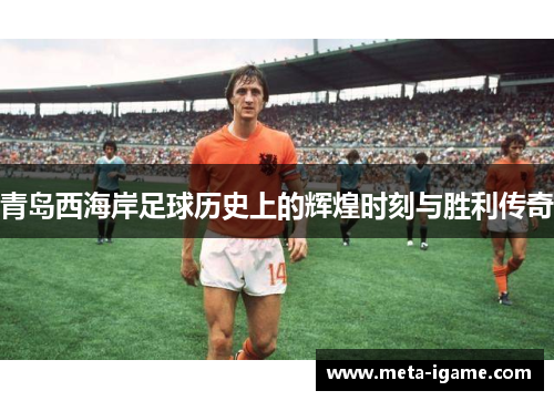 青岛西海岸足球历史上的辉煌时刻与胜利传奇