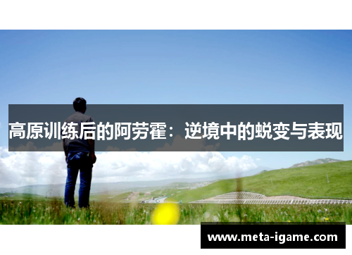 高原训练后的阿劳霍:逆境中的蜕变与表现 高原训练后的阿劳霍:逆境中的蜕变与表现