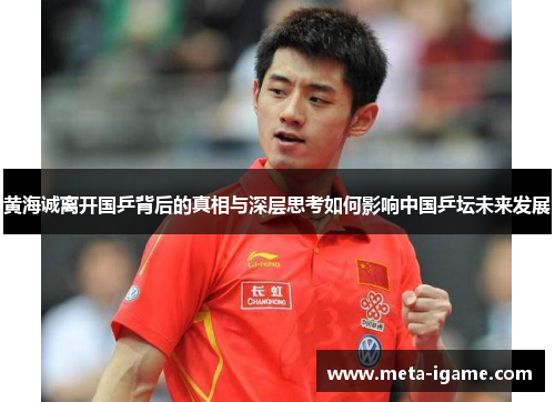 黄海诚离开国乒背后的真相与深层思考如何影响中国乒坛未来发展