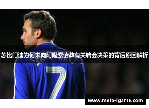苏比门迪为何未向阿隆索请教有关转会决策的背后原因解析 苏比门迪为何未向阿隆索请教有关转会决策的背后原因解析