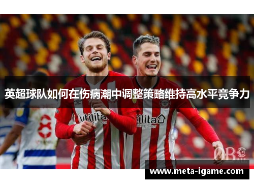 英超球队如何在伤病潮中调整策略维持高水平竞争力