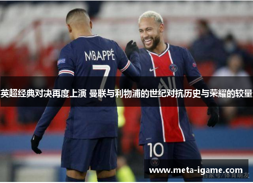英超经典对决再度上演 曼联与利物浦的世纪对抗历史与荣耀的较量 英超经典对决再度上演 曼联与利物浦的世纪对抗历史与荣耀的较量