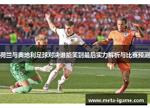 荷兰与奥地利足球对决谁能笑到最后实力解析与比赛预测