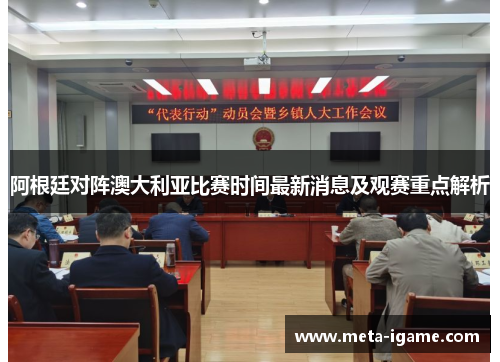 阿根廷对阵澳大利亚比赛时间最新消息及观赛重点解析