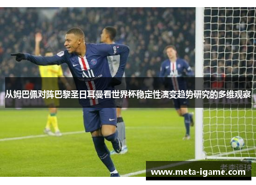 从姆巴佩对阵巴黎圣日耳曼看世界杯稳定性演变趋势研究的多维观察 从姆巴佩对阵巴黎圣日耳曼看世界杯稳定性演变趋势研究的多维观察