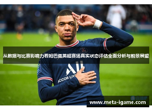 从数据与比赛影响力看姆巴佩英超赛场真实状态评估全面分析与前景展望