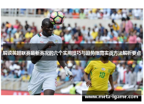 解读英超联赛最新赛况的六个实用技巧与趋势指南实战方法解析要点 解读英超联赛最新赛况的六个实用技巧与趋势指南实战方法解析要点