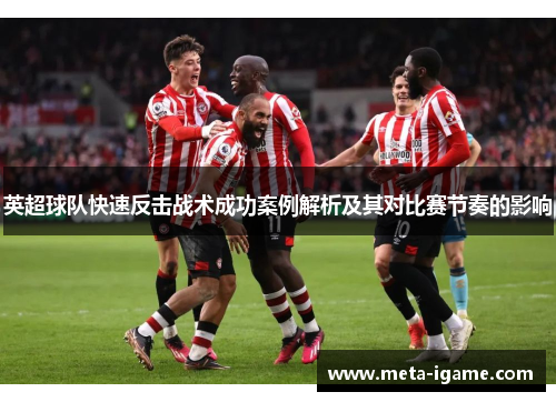 英超球队快速反击战术成功案例解析及其对比赛节奏的影响 英超球队快速反击战术成功案例解析及其对比赛节奏的影响