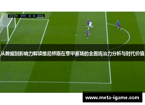 从数据到影响力解读维尼修斯在意甲赛场的全面统治力分析与时代价值