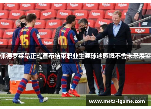 佩德罗莱昂正式宣布结束职业生涯球迷感慨不舍未来展望
