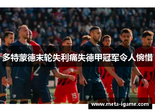 多特蒙德末轮失利痛失德甲冠军令人惋惜 多特蒙德末轮失利痛失德甲冠军令人惋惜