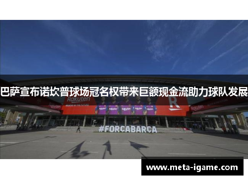 巴萨宣布诺坎普球场冠名权带来巨额现金流助力球队发展 巴萨宣布诺坎普球场冠名权带来巨额现金流助力球队发展
