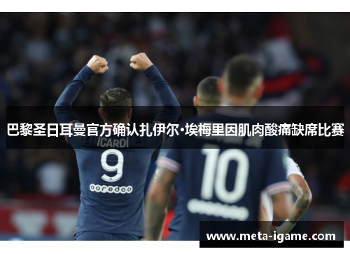 巴黎圣日耳曼官方确认扎伊尔·埃梅里因肌肉酸痛缺席比赛 巴黎圣日耳曼官方确认扎伊尔·埃梅里因肌肉酸痛缺席比赛