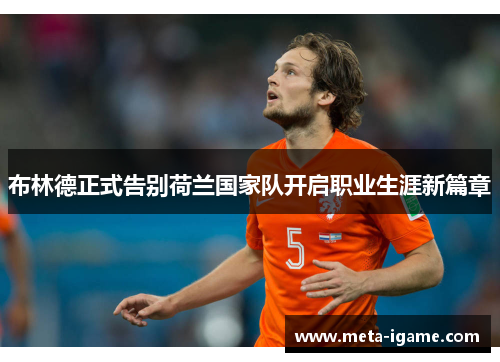 布林德正式告别荷兰国家队开启职业生涯新篇章 布林德正式告别荷兰国家队开启职业生涯新篇章