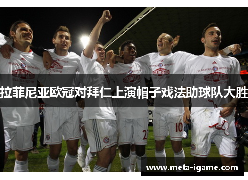 拉菲尼亚欧冠对拜仁上演帽子戏法助球队大胜