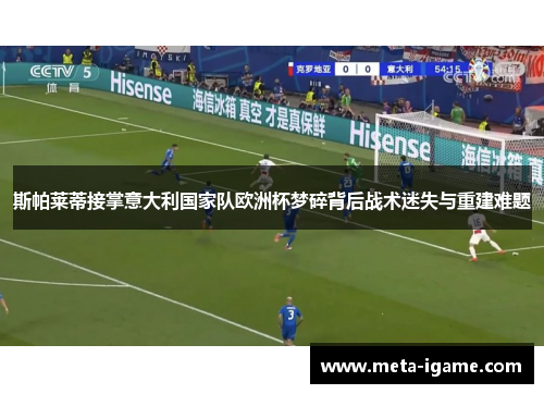 斯帕莱蒂接掌意大利国家队欧洲杯梦碎背后战术迷失与重建难题 斯帕莱蒂接掌意大利国家队欧洲杯梦碎背后战术迷失与重建难题