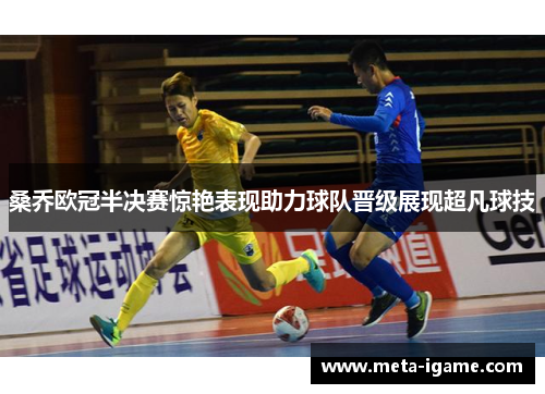 桑乔欧冠半决赛惊艳表现助力球队晋级展现超凡球技