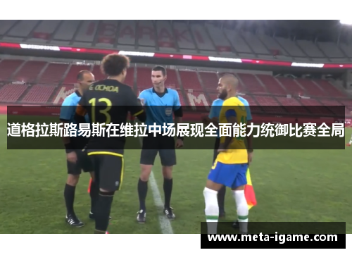 道格拉斯路易斯在维拉中场展现全面能力统御比赛全局 道格拉斯路易斯在维拉中场展现全面能力统御比赛全局