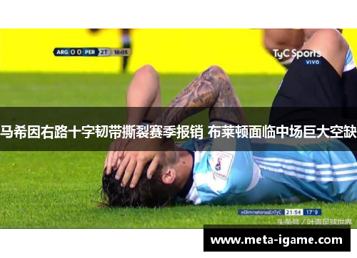 马希因右路十字韧带撕裂赛季报销 布莱顿面临中场巨大空缺