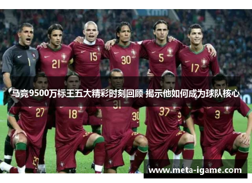 马竞9500万标王五大精彩时刻回顾 揭示他如何成为球队核心