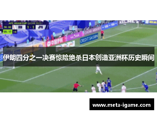 伊朗四分之一决赛惊险绝杀日本创造亚洲杯历史瞬间